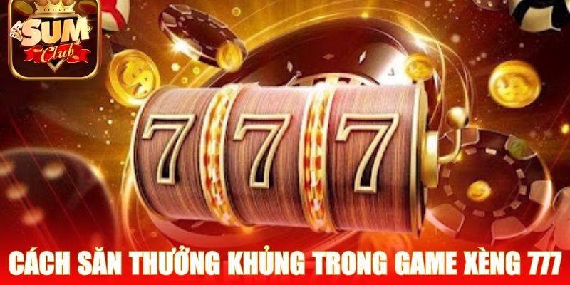 Cách săn thưởng khủng trong game Xèng 777