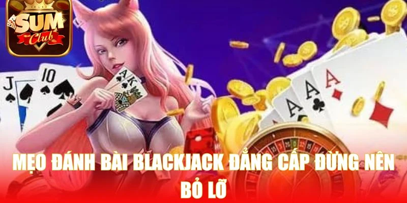 Mẹo đánh bài Blackjack đẳng cấp đừng nên bỏ lỡ